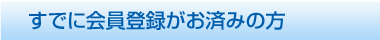 すでに会員登録がお済の方